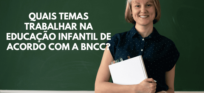 Quais temas trabalhar na Educação Infantil de acordo com a BNCC?