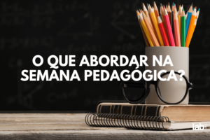 O que abordar na semana pedagógica?