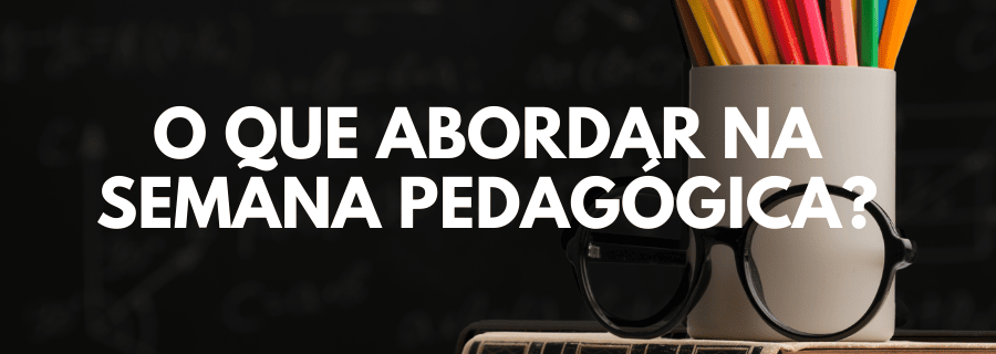 O que abordar na semana pedagógica?